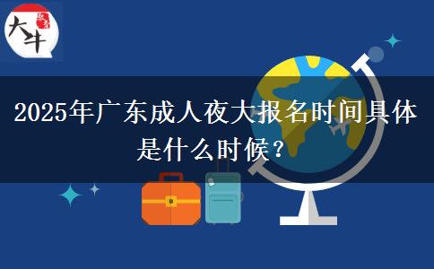 2025年廣東成人夜大報名時間具體是什么時候？