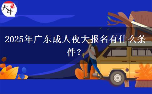 2025年廣東成人夜大報(bào)名有什么條件？
