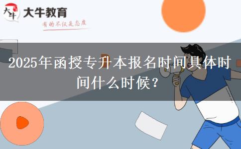 2025年函授專升本報(bào)名時間具體時間什么時候？