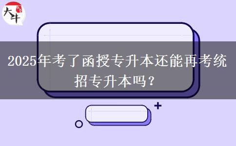 2025年考了函授專升本還能再考統(tǒng)招專升本嗎？