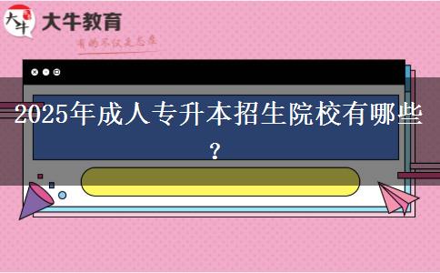 2025年成人專升本招生院校有哪些？