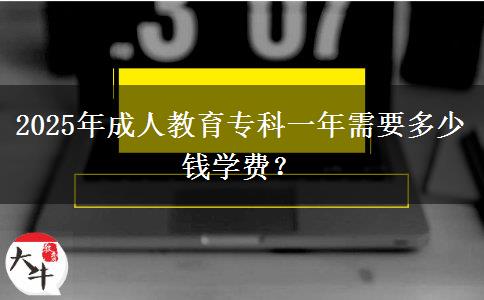 2025年成人教育專科一年需要多少錢學(xué)費(fèi)？