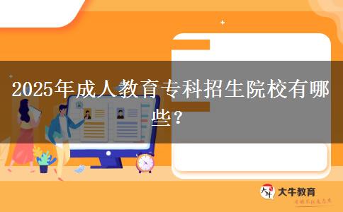 2025年成人教育專科招生院校有哪些？