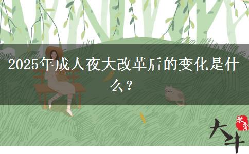 2025年成人夜大改革后的變化是什么？