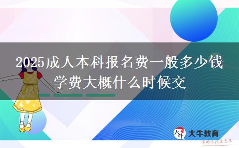2025成人本科報名費一般多少錢 學費大概什么時候交