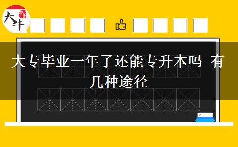 大專畢業(yè)一年了還能專升本嗎 有幾種途徑