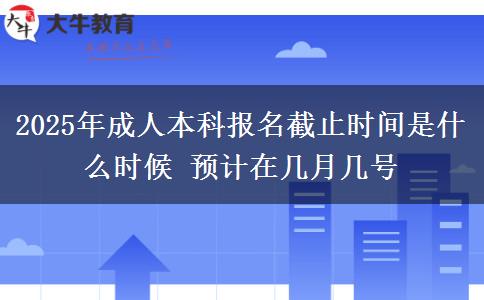 2025年成人本科報(bào)名截止時(shí)間是什么時(shí)候 預(yù)計(jì)在幾月幾號(hào)