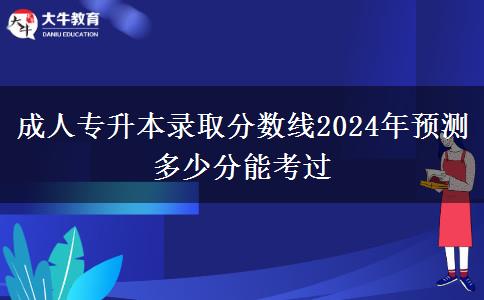 成人專(zhuān)升本錄取分?jǐn)?shù)線2024年預(yù)測(cè) 多少分能考過(guò)