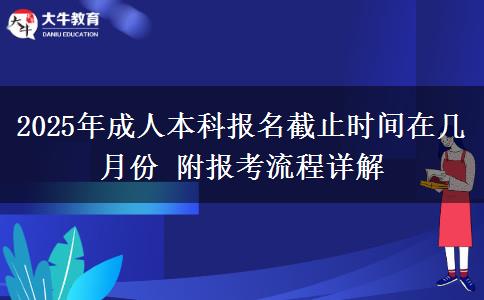 2025年成人本科報名截止時間在幾月份 附報考流程詳解