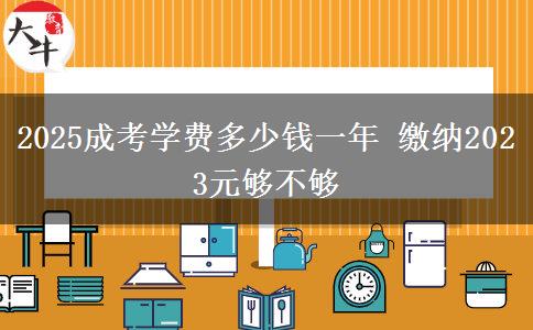 2025成考學費多少錢一年 繳納2023元夠不夠