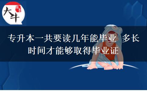 專(zhuān)升本一共要讀幾年能畢業(yè) 多長(zhǎng)時(shí)間才能夠取得畢業(yè)證