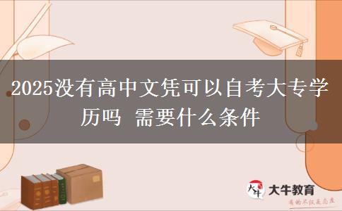 2025沒有高中文憑可以自考大專學(xué)歷嗎 需要什么條件