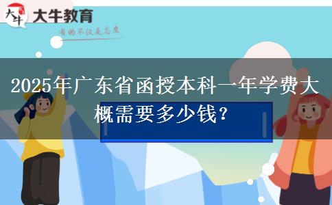2025年廣東省函授本科一年學費大概需要多少錢？