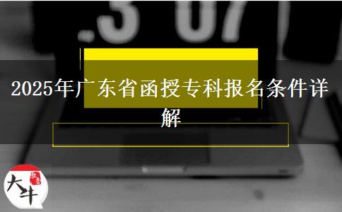 2025年廣東省函授專科報名條件詳解 2025年廣東省函授??茍竺麠l件詳解