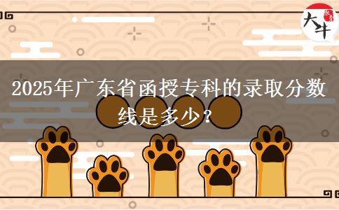 2025年廣東省函授?？频匿浫》?jǐn)?shù)線是多少？