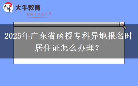 2025年廣東省函授?？飘惖貓?bào)名時(shí)居住證怎么辦理？