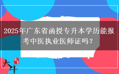 2025年廣東省函授專升本學(xué)歷能報(bào)考中醫(yī)執(zhí)業(yè)醫(yī)師證嗎？