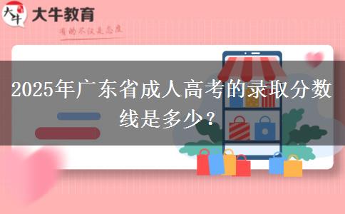 2025年廣東省成人高考的錄取分?jǐn)?shù)線是多少？