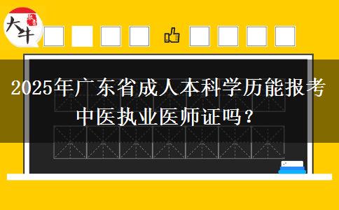 2025年廣東省成人本科學歷能報考中醫(yī)執(zhí)業(yè)醫(yī)師證嗎？