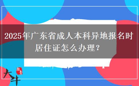 2025年廣東省成人本科異地報名時居住證怎么辦理？