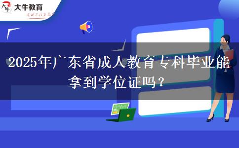2025年廣東省成人教育?？飘厴I(yè)能拿到學位證嗎？