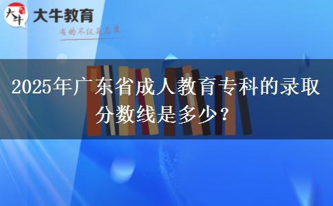 2025年廣東省成人教育?？频匿浫》?jǐn)?shù)線是多少？