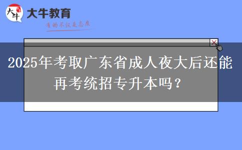 2025年考取廣東省成人夜大后還能再考統(tǒng)招專升本嗎？