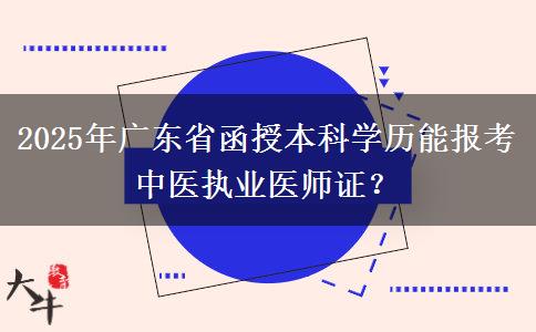 2025年廣東省函授本科學(xué)歷能報考中醫(yī)執(zhí)業(yè)醫(yī)師證？