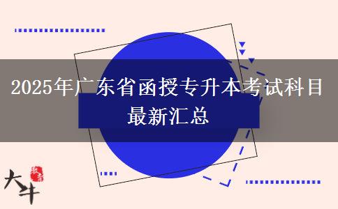 2025年廣東省函授專(zhuān)升本考試科目最新匯總 2025年廣東省函授專(zhuān)升本考試科目最新匯總