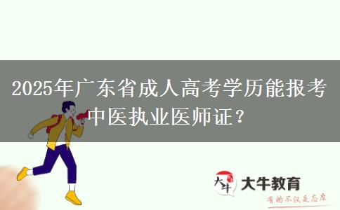2025年廣東省成人高考學歷能報考中醫(yī)執(zhí)業(yè)醫(yī)師證？