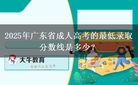 2025年廣東省成人高考的最低錄取分?jǐn)?shù)線是多少？