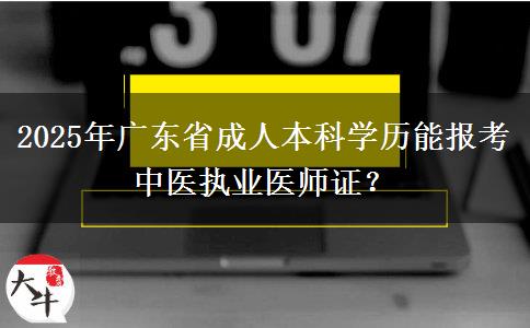 2025年廣東省成人本科學(xué)歷能報(bào)考中醫(yī)執(zhí)業(yè)醫(yī)師證？
