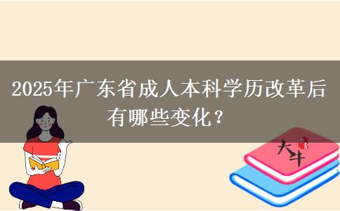 2025年廣東省成人本科學(xué)歷改革后有哪些變化？