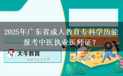 2025年廣東省成人教育專科學(xué)歷能報考中醫(yī)執(zhí)業(yè)醫(yī)師證？