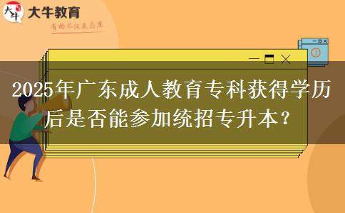 2025年廣東成人教育?？偏@得學歷后是否能參加統(tǒng)招專升本？