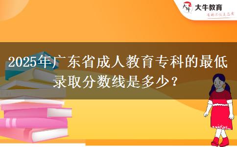 2025年廣東省成人教育專科的最低錄取分數(shù)線是多少？