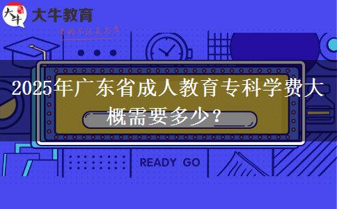 2025年廣東省成人教育?？茖W(xué)費大概需要多少？