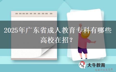 2025年廣東省成人教育專科有哪些高校在招？