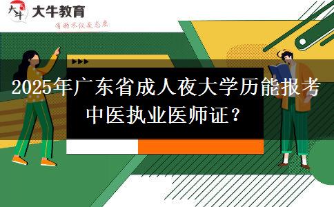 2025年廣東省成人夜大學(xué)歷能報考中醫(yī)執(zhí)業(yè)醫(yī)師證？