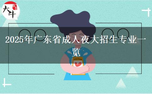 2025年廣東省成人夜大招生專業(yè)一覽 2025年廣東省成人夜大招生專業(yè)一覽
