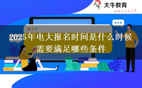 2025年電大報(bào)名時(shí)間是什么時(shí)候 需要滿(mǎn)足哪些條件