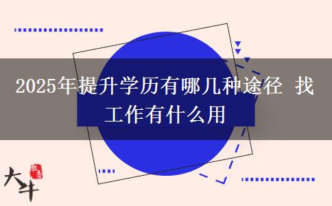 2025年提升學歷有哪幾種途徑 找工作有什么用