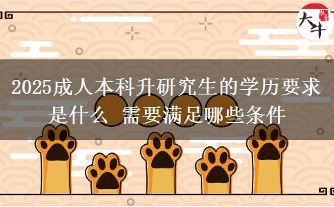 2025成人本科升研究生的學(xué)歷要求是什么 需要滿足哪些條件