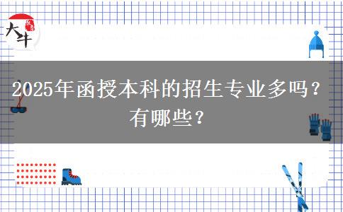 2025年函授本科的招生專(zhuān)業(yè)多嗎？有哪些？