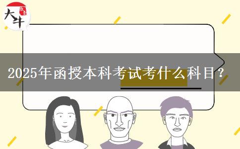 2025年函授本科考試考什么科目？