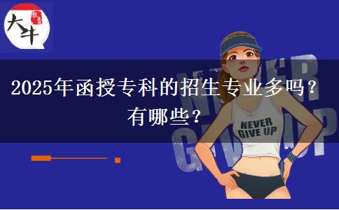 2025年函授專科的招生專業(yè)多嗎？有哪些？