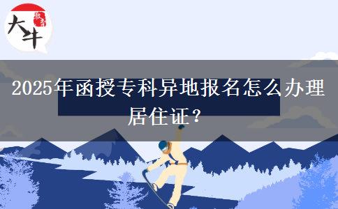 2025年函授專科異地報(bào)名怎么辦理居住證？