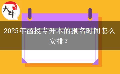 2025年函授專升本的報(bào)名時(shí)間怎么安排？