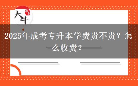 2025年成考專升本學(xué)費(fèi)貴不貴？怎么收費(fèi)？