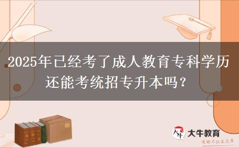 2025年已經(jīng)考了成人教育專科學(xué)歷還能考統(tǒng)招專升本嗎？